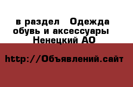  в раздел : Одежда, обувь и аксессуары . Ненецкий АО